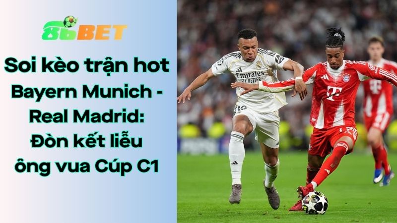 Soi kèo nhà cái 86BET Bayern Munich – Real Madrid: 02h00 – 16/04/2026 – Champions League