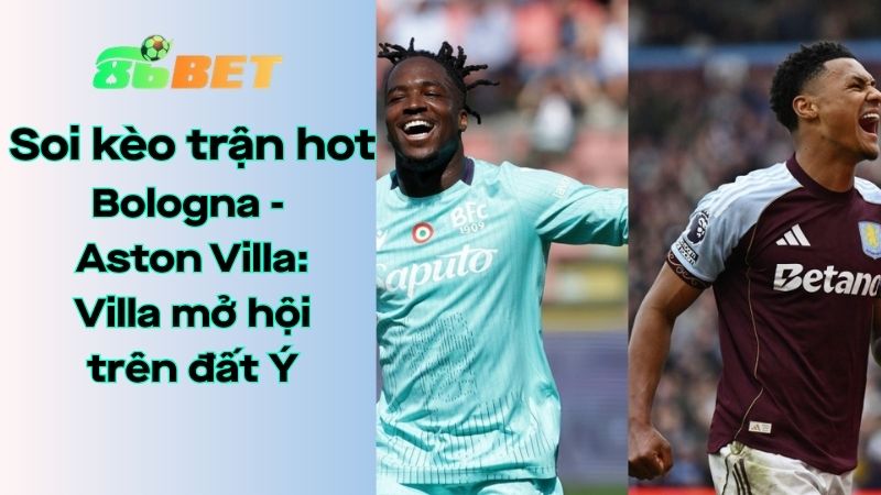 Soi kèo nhà cái 86BET Bologna – Aston Villa: 02h00 – 10/04/2026 – Europa League