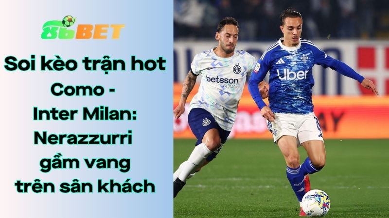 Soi kèo nhà cái 86BET Como – Inter Milan: 01h45 – 13/04/2026 – Serie A