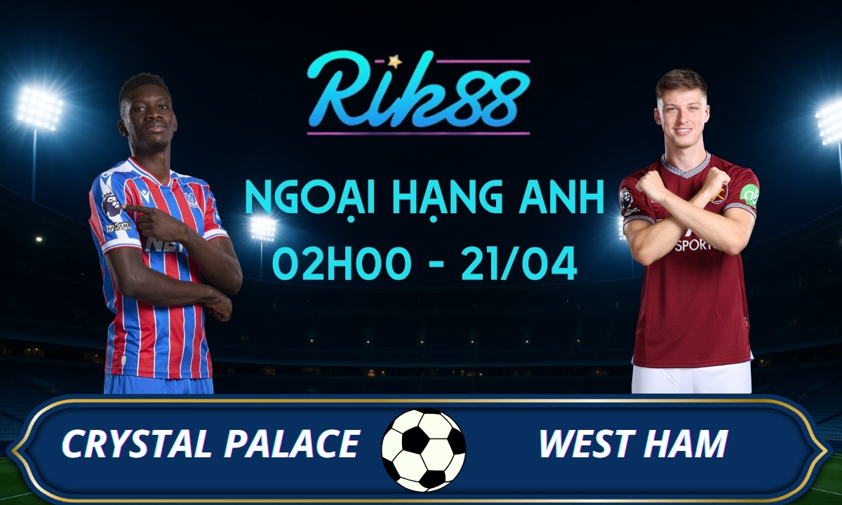 Soi kèo Crystal Palace vs West Ham - 02h00 ngày 21/04/2026 - Ngoại Hạng Anh