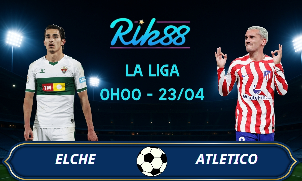 Soi kèo Elche vs Atletico – 0h00 ngày 23/04/2026 – La Liga