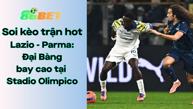 Soi kèo nhà cái 86BET Lazio – Parma: 01h45 – 05/04/2026 – Serie A