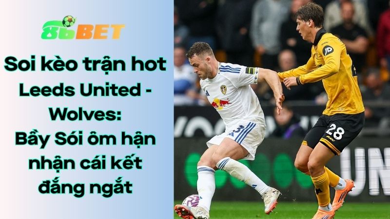 Soi kèo nhà cái 86BET Leeds United – Wolves: 21h00 – 18/04/2026 – Ngoại hạng Anh