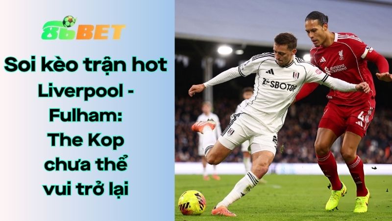 Soi kèo nhà cái 86BET Liverpool - Fulham: 23h30 - 11/04/2026 - Ngoại hạng Anh