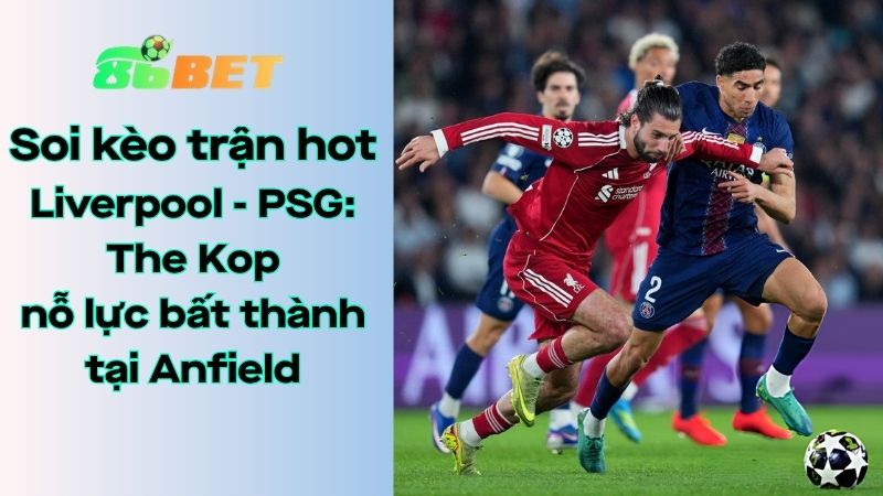 Soi kèo nhà cái 86BET Liverpool – PSG: 02h00 – 15/04/2026 – Champions League