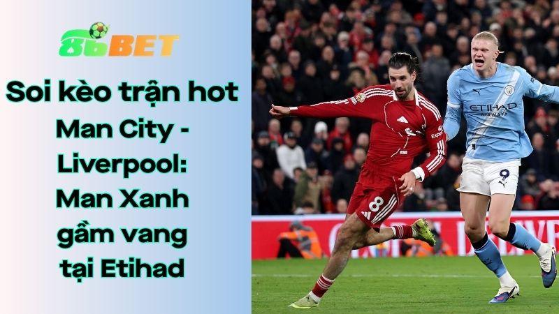 Soi kèo nhà cái 86BET Man City – Liverpool: 18h45 – 04/04/2026 – FA Cup