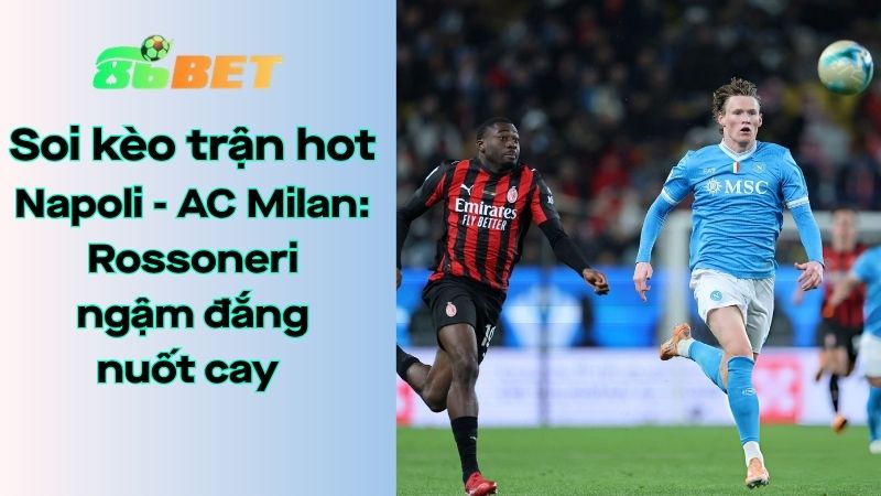 Soi kèo nhà cái 86BET Napoli – AC Milan: 01h45 – 07/04/2026 – Serie A
