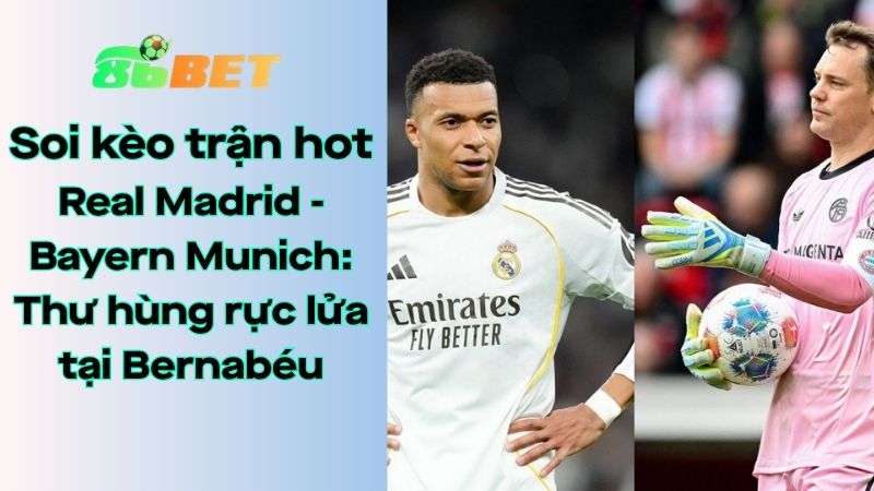 Soi kèo nhà cái 86BET Real Madrid – Bayern Munich: 02h00 – 08/04/2026 – Champions League