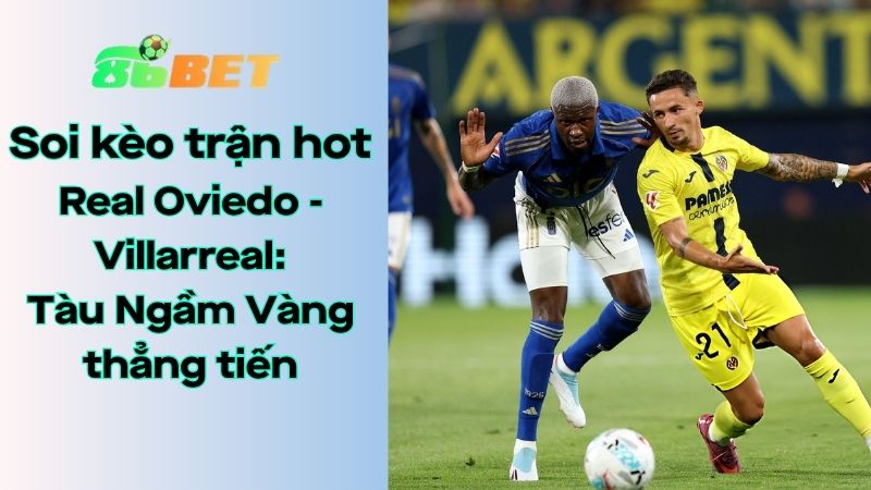 Soi kèo nhà cái 86BET Real Oviedo – Villarreal: 02h30 – 24/04/2026 – LaLiga