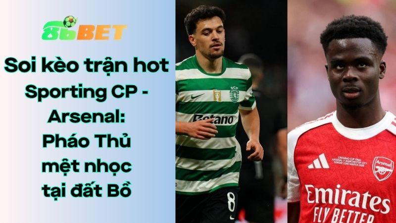 Soi kèo nhà cái 86BET Sporting CP – Arsenal: 02h00 – 08/04/2026 – Champions League