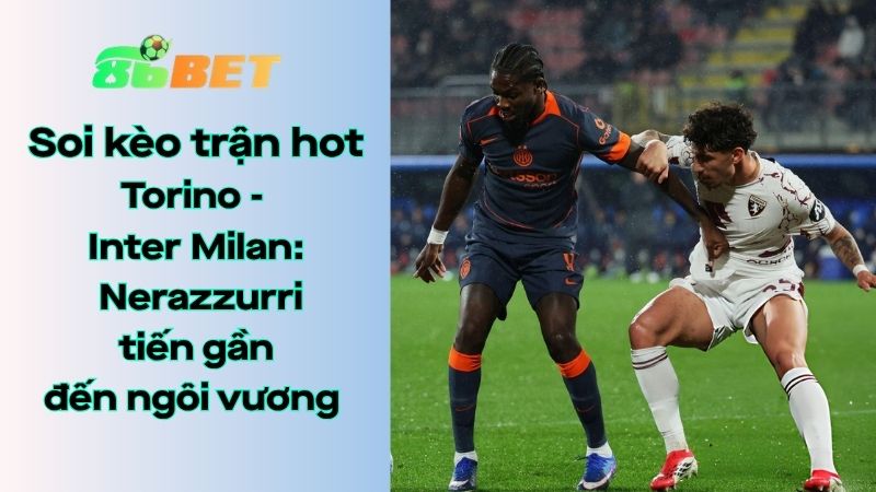 Soi kèo nhà cái 86BET Torino – Inter Milan: 23h00 – 26/04/2026 – Serie A