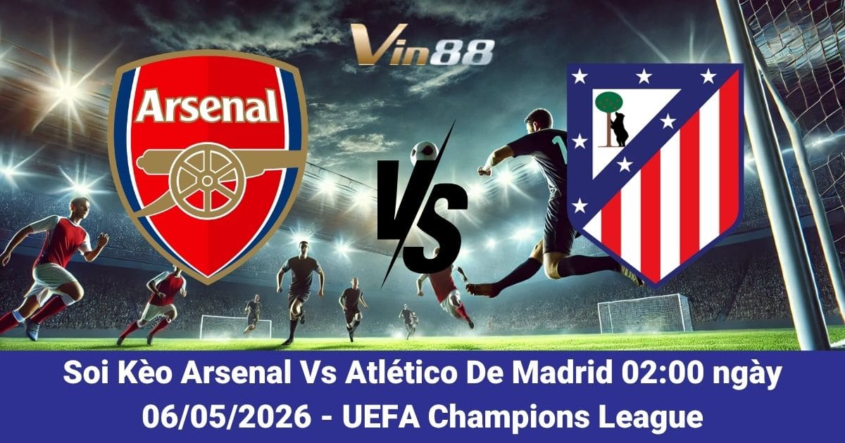 Soi Kèo Arsenal Vs Atlético De Madrid Ngày 06/05/2026