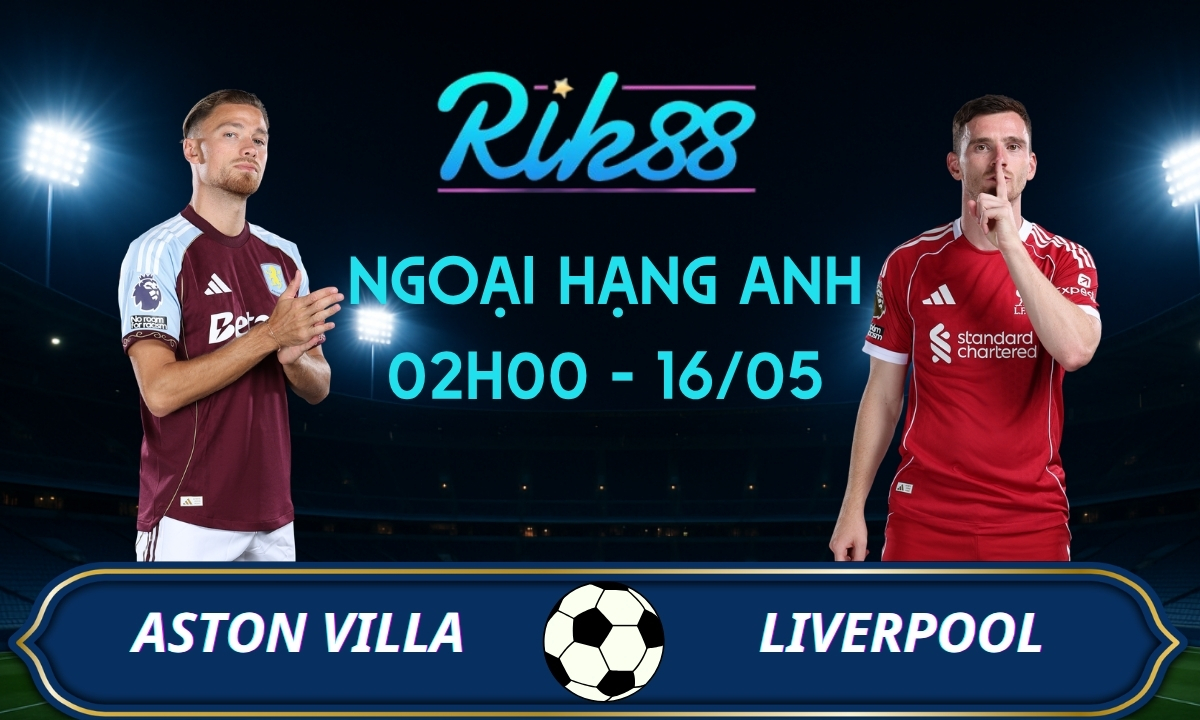 Soi kèo Aston Villa vs Liverpool - 02h00 ngày 16/05/2026 - Ngoại Hạng Anh
