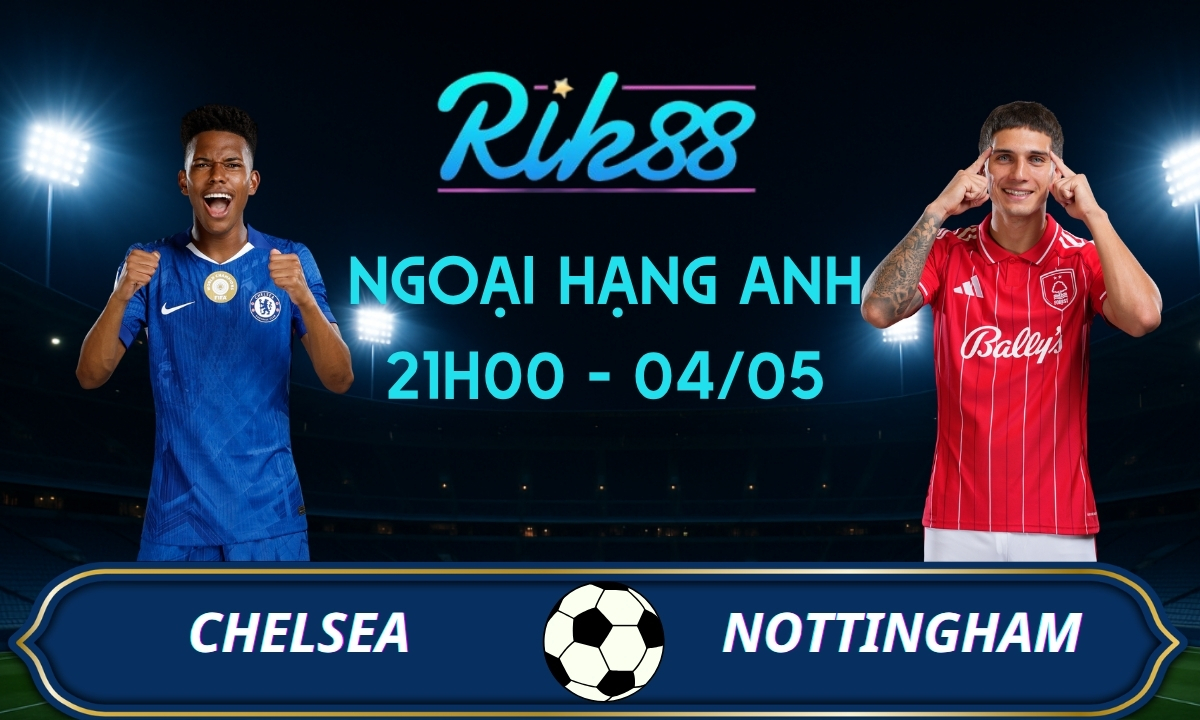 Soi kèo Chelsea vs Nottingham – 21h00 ngày 04/05/2026 – Ngoại Hạng Anh