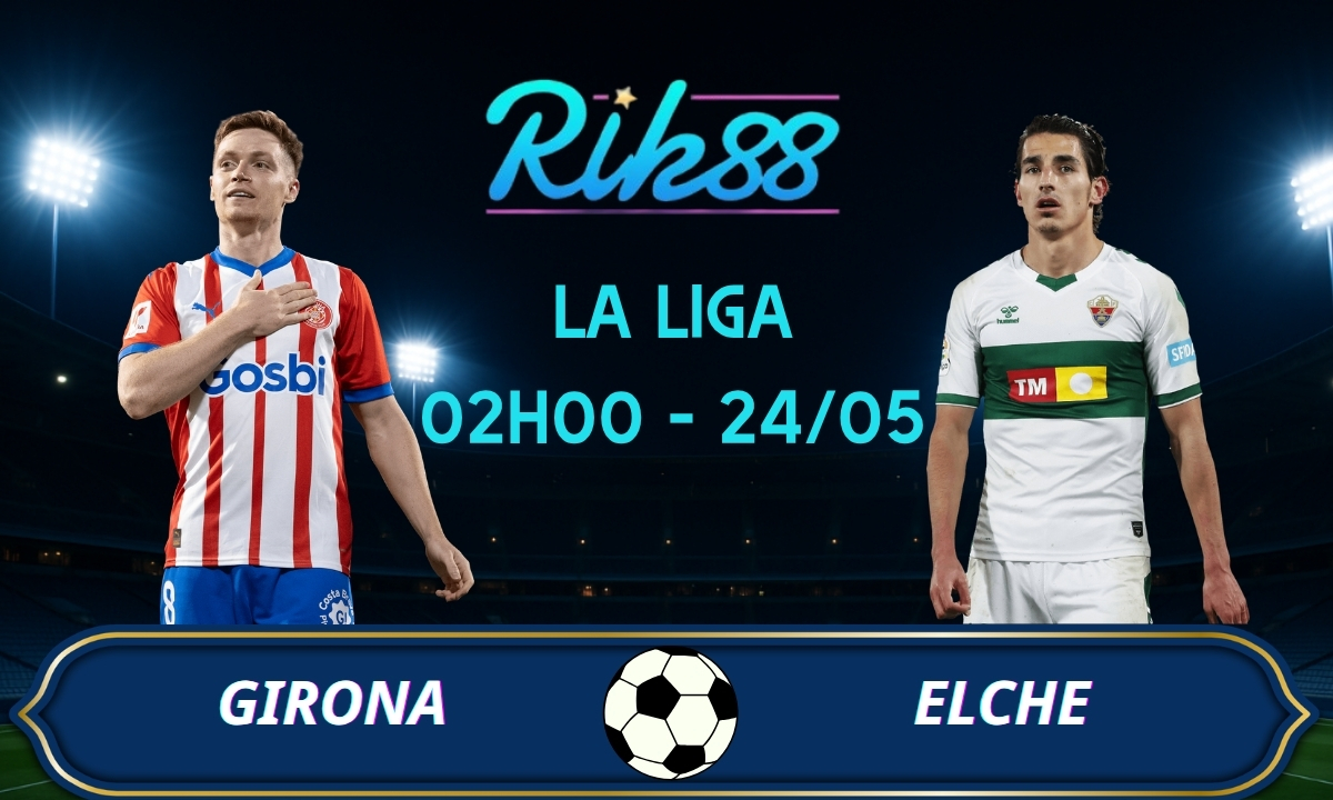 Soi kèo Girona vs Elche - 02h00 ngày 24/05/2026 - La Liga