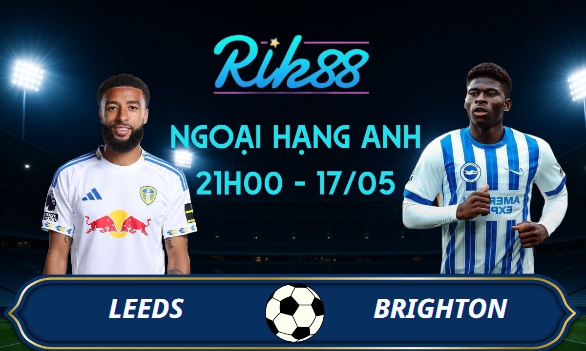 Soi kèo Leeds vs Brighton - 21h00 ngày 17/05/2026 - Ngoại Hạng Anh