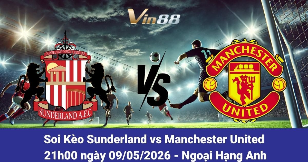 Soi Kèo Sunderland Vs Manchester United Ngày 09/05/2026 – Ngoại Hạng Anh