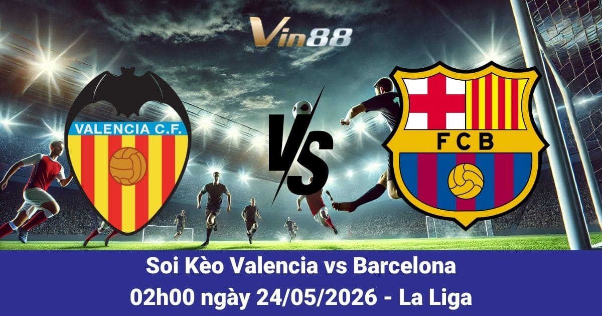 Soi Kèo Valencia Vs Barcelona Ngày 24/05/2026 – Đại Chiến Hấp Dẫn Tại La Liga