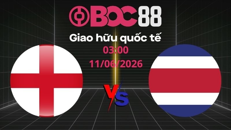Soi Kèo Anh vs Costa Rica | 03:00 11/06/2026 – Giao hữu quốc tế