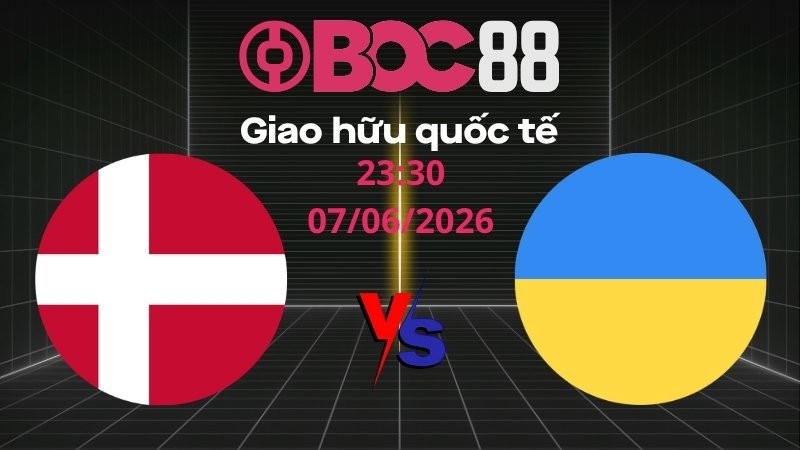Soi Kèo Đan Mạch vs Ukraina | 23:30 07/06/2026 – Giao hữu quốc tế