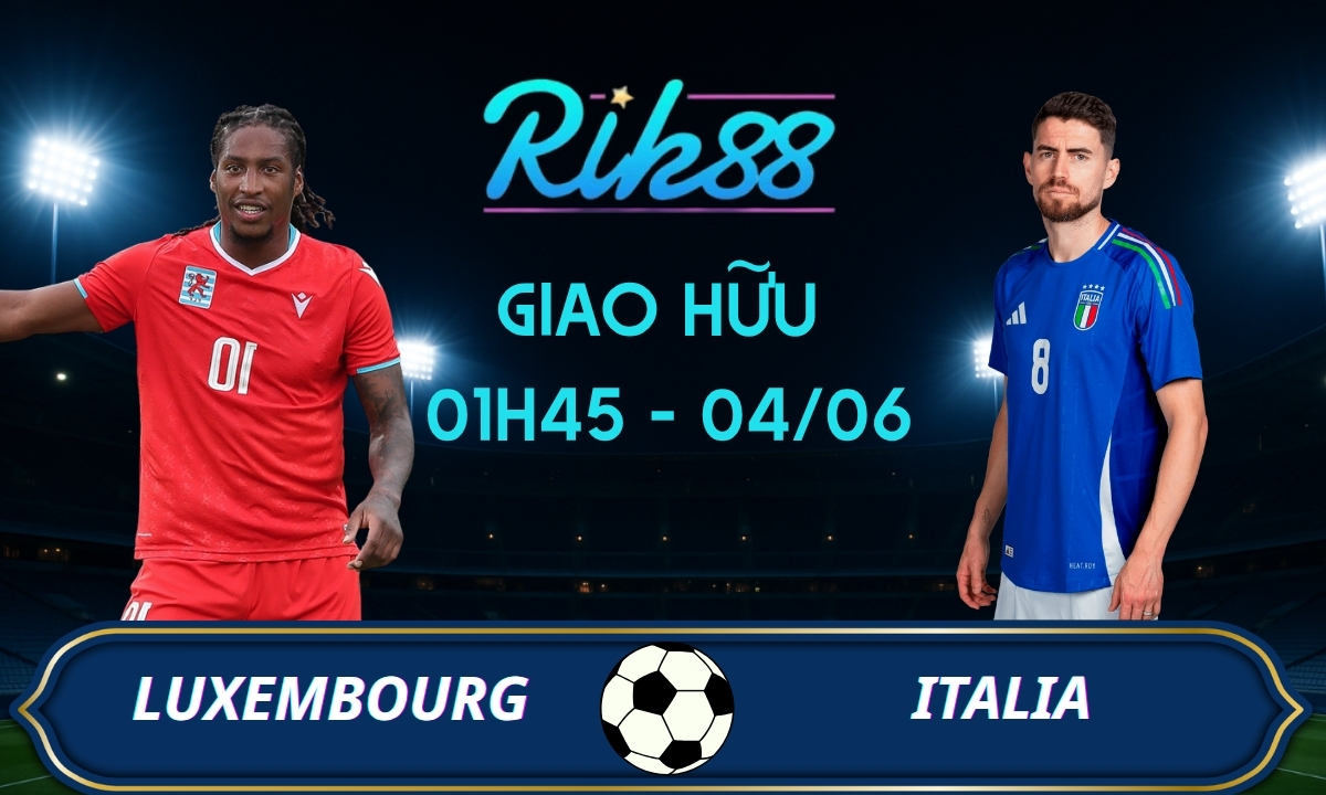 Soi kèo Luxembourg vs Italia – 01h45 ngày 04/06/2026 – Giao Hữu