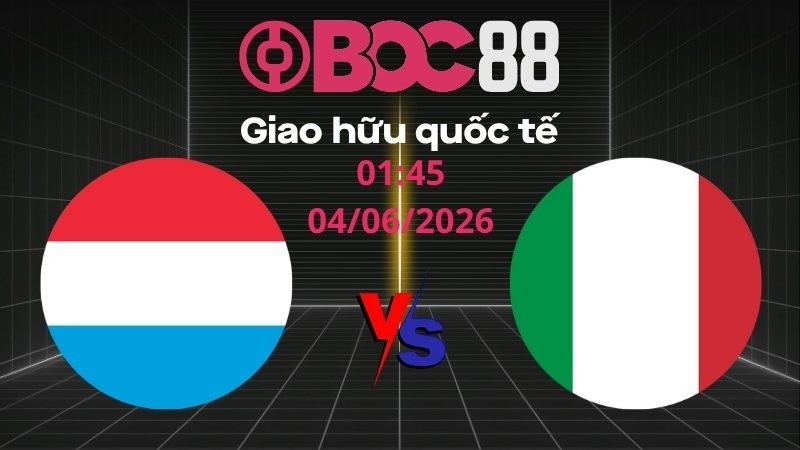Soi Kèo Luxembourg vs Ý | 01:45 04/06/2026 – Giao hữu quốc tế