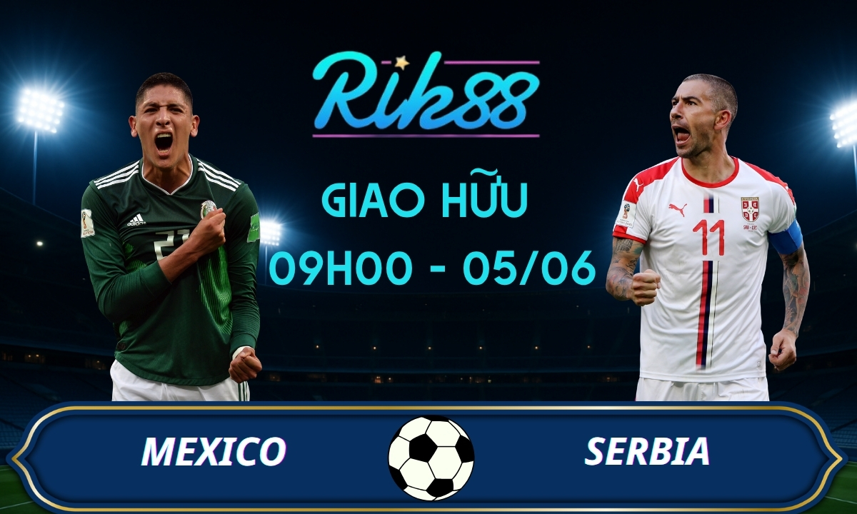 Soi kèo Mexico vs Serbia – 09h00 ngày 05/06/2026 – Giao Hữu