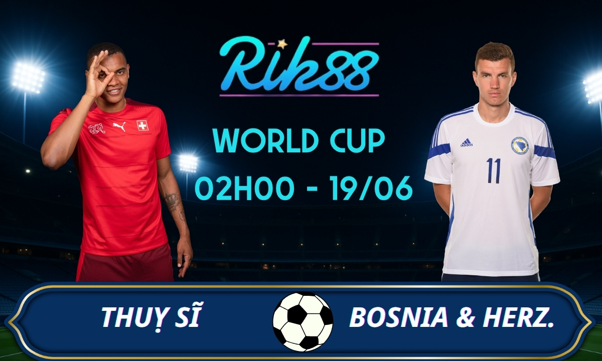 Soi kèo Thụy Sĩ vs Bosnia & Herzegovina – 02h00 ngày 19/06/2026 – World Cup