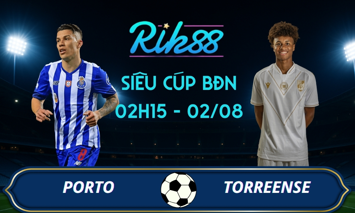 Soi kèo Porto vs Torreense – 02h15 ngày 02/08/2026 – Siêu Cúp BĐN