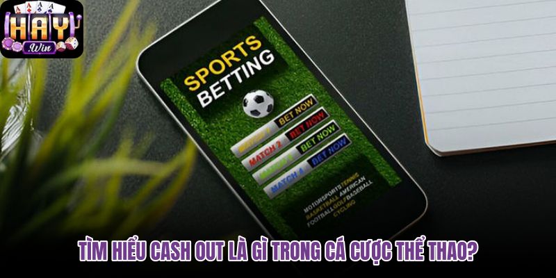 tim-hieu-cash-out-la-gi-trong-ca-cuoc-the-thao