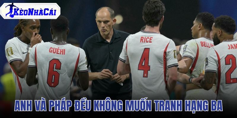 Anh và Pháp đều không muốn tranh hạng ba World Cup 2026