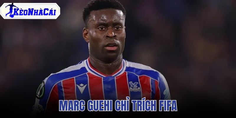 Marc Guehi chỉ trích FIFA
