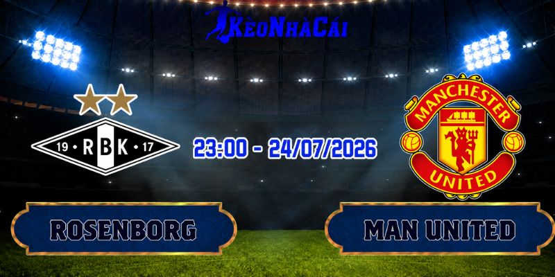 Soi Kèo Rosenborg vs Man United 23h00 Ngày 24/07
