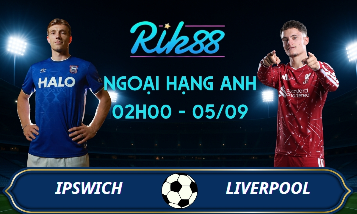 Soi kèo Ipswich vs Liverpool - 02h00 ngày 05/09/2026 - Ngoại Hạng Anh